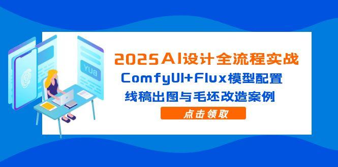 2025AI设计全流程实战：ComfyUI+Flux模型配置，线稿出图与毛坯改造案例-浩文网创