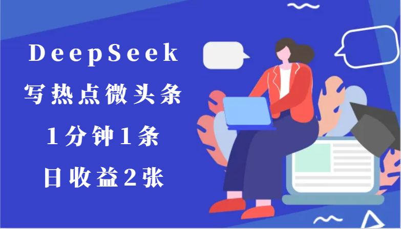 用DeepSeek写热点微头条，1分钟1条，日收益2张-浩文网创