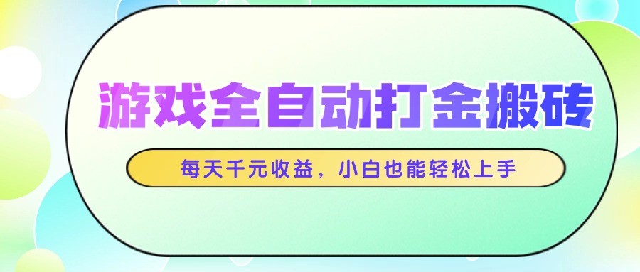 游戏全自动打金搬砖，每天千元收益，小白也能轻松上手-浩文网创