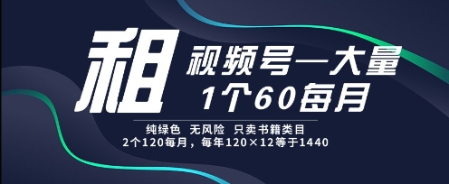 租视频号，一个60每月，2个120.纯绿色、无风险，常年租【揭秘】-浩文网创